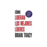Como Lideran los Mejores Lideres: Secretos Probados Para Obtener Lo Mejor de Ti Mismo y de Otros = How the Best Leaders Lead