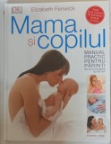 MAMA SI COPILUL - MANUAL PRACTIC PENTRU PARINTI , DE LA CONCEPERE LA TREI ANI de ELIZABETH FENWICK , 2018 * PREZINTA HALOURI DE APA