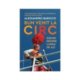 Bun venit la circ. Eseuri despre lumea de azi