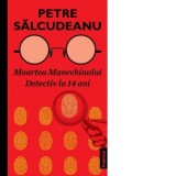 Moartea Manechinului. Detectiv la 14 ani - Petre Salcudeanu