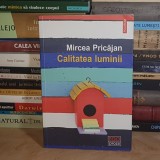 MIRCEA PRICAJAN - CALITATEA LUMINII ( ROMAN ) , POLIROM , 2016 *