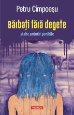 Bărbați fără degete și alte amintiri penibile - Paperback brosat - Petru Cimpoeşu - Polirom foto