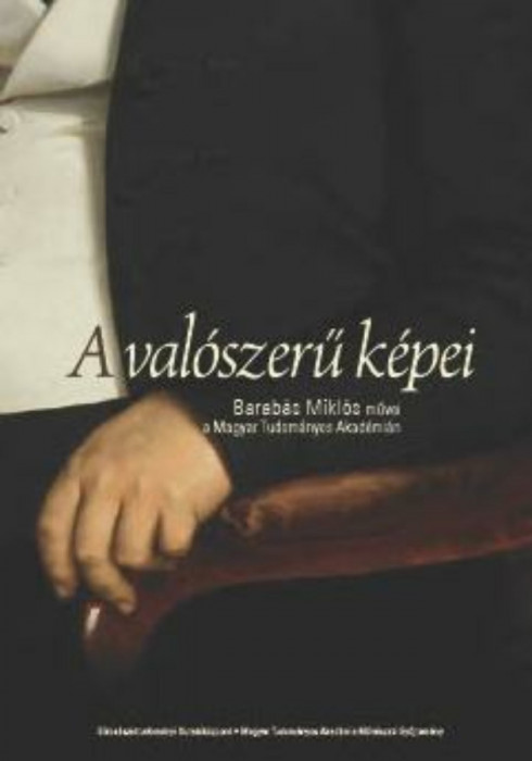 A val&oacute;szerű k&eacute;pei: Barab&aacute;s Mikl&oacute;s művei a Magyar Tudom&aacute;nyos Akad&eacute;mi&aacute;n - Bicskei &Eacute;va-Bicskei &Eacute;va-Ugry B&aacute;lint-Bara J&uacute;lia-Albrecht Zs&oacute;fia