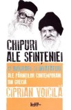 Chipuri ale sfinteniei. 12 biografii si invataturi ale parintilor contemporani din Grecia - Ciprian Voicila