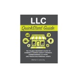 LLC QuickStart Guide: The Simplified Beginner's Guide to Forming a Limited Liability Company, Understanding LLC Taxes, and Protecting Person