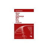 How the Railways Will Fix the Future: Rediscovering the Essential Brilliance of the Iron Road