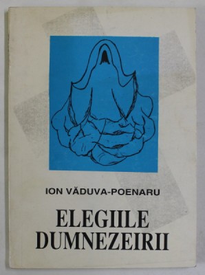 ELEGIILE DUMNEZEIRII de ION VADUVA - POENARU , ilustratiile de MARI - LUIZA VADUVA - POENARU , 1998 , DEDICATIE * foto