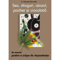 Sex, droguri, alcool, pocher si ciocolata - un manual pentru a scapa de dependente - A. Thomas Horvath foto