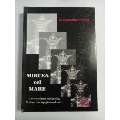 MIRCEA CEL MARE Intre realitatea medievala si fictiunea istoriografica moderna - Alexandru V. DITA (dedicatie si autograf pentru prof. Gh