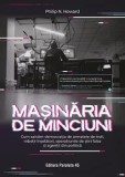 Masinaria de minciuni. Cum salvam democratia de armatele de troli, robotii inselatori, operatiunile de stiri false si agentii din politica/Philip N. H