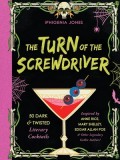 The Turn of the Screwdriver: 50 Dark and Twisted Literary Cocktails Inspired by Anne Rice, Mary Shelley, Edgar Allen Poe, and Other Legendary Gothi