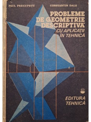 Paul Precupetu - Probleme de geometrie descriptiva cu aplicatii in tehnica (Editia: 1987) foto