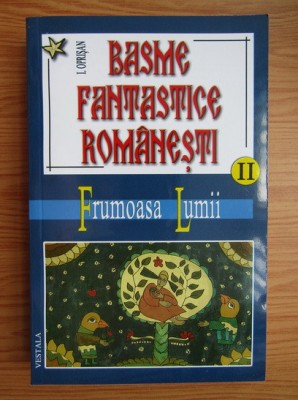 I. Oprisan - Basme fantastice romanesti. Frumoasa lumii volumul 2 foto