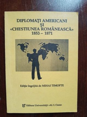 Diplomati americani si Chestiunea romaneasca 1853-1871- Mihai Timofte foto
