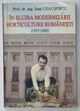 IN SLUJBA MODERNIZARII HORTICULUTURII ROMANESTI (1957 -1990 ) de IOAN CEAUSESCU , 2003 , DEDICATIE *