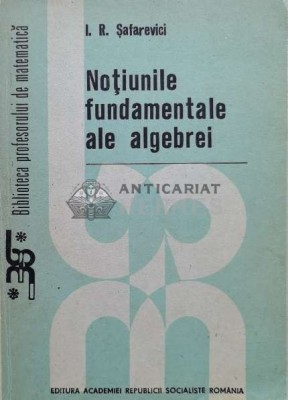 Notiunile fundamentale ale algebrei - 1989 - I. R. Safarevici ($M90) foto