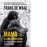 Mama. Ultima imbratisare. Ce ne spun emotiile animalelor despre noi insine - Frans de Waal