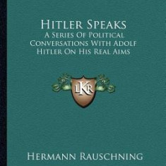 Hitler Speaks: A Series of Political Conversations with Adolf Hitler on His Real Aims