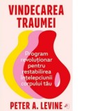 Vindecarea traumei. Program revolutionar pentru restabilirea intelepciunii corpului tau - Dr. Peter A. Levine, Anca Cristina Ilie