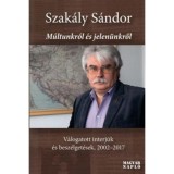 M&uacute;ltunkr&oacute;l &eacute;s jelen&uuml;nkről - V&aacute;logatott interj&uacute;k &eacute;s besz&eacute;lget&eacute;sek, 2002-2017 - Szak&aacute;ly S&aacute;ndor
