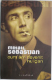 Cum am devenit huligan. Texte, fapte, oameni &ndash; Mihail Sebastian