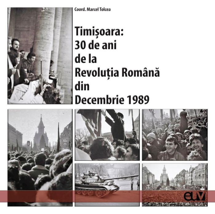 Timisoara: 30 de ani de la Revolutia Romana din Decembrie 1989. Studii si marturii &ndash; Marcel Tolcea (coord.)
