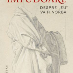 Impudoare. Despre "eu" va fi vorba – Gabriel Liiceanu