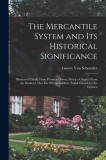 The Mercantile System and Its Historical Significance: Illustrated Chiefly From Prussian History, Being a Chapter From the Studien Ueber Die Wirthscha