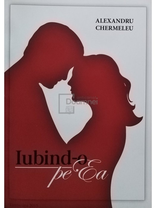 Alexandru Chermeleu - Iubind-o pe ea (Editia: 2015)
