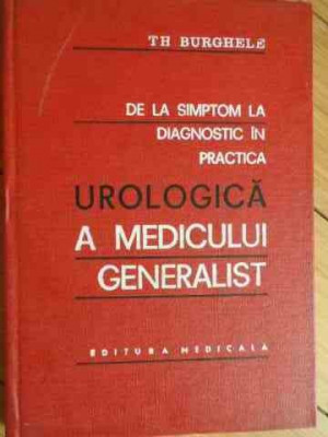 De La Simptom La Diagnostic In Practica Urologica A Medicului - Th. Burghele ,531548 foto