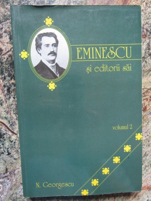 EMINESCU SI EDITORII SAI de N. GEORGESCU , VOLUMUL 2 , 2000 foto