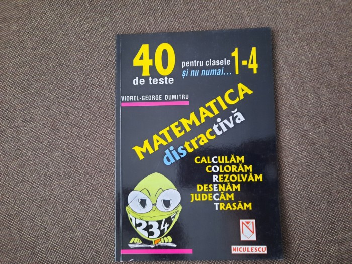 Dumitru Viorel George - Matematica distractiva 40 DE TESTE CLASELE 1-4