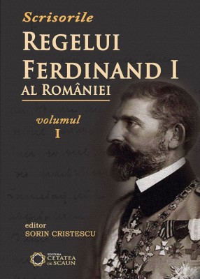 Scrisorile Regelui Ferdinand I al Romaniei, vol. 1 Sorin Cristescu (ed.) foto