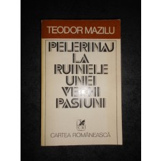 TEODOR MAZILU - PELERINAJ LA RUINELE UNEI VECHI PASIUNI