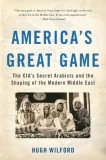 America&#039;s Great Game: The CIA&#039;s Secret Arabists and the Shaping of the Modern Middle East