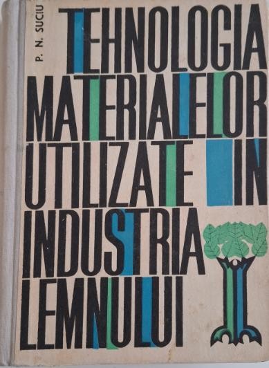 Tehnologia materialelor utilizate in industria lemnului. Manual pentru elevii scolilor profesionale de ucenici (Anul I si II) &ndash; P. N. Suciu