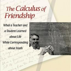 The Calculus of Friendship: What a Teacher and a Student Learned about Life While Corresponding about Math