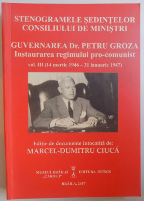 STENOGRAMELE SEDINTELOR CONSILIULUI DE MINISTRI - GUVERNAREA DR. PETRU GROZA - INSTAURAREA REGIMULUI PRO- COMUNIST VOL. III ( 14 MARTIE 1946 - 31 IAN foto