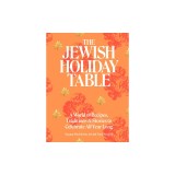 The Jewish Holiday Table: A World of Recipes, Traditions &amp; Stories to Celebrate All Year Long