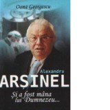 Alexandru Arsinel. Si a fost mana lui Dumnezeu... - Oana Georgescu