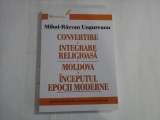 CONVERTIRE SI INTEGRARE RELIGIOASA IN MOLDOVA LA INCEPUTUL EPOCII MODERNE - MIHAI-RAZVAN UNGUREANU