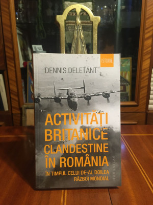 Dennis Deletant - Activități Britanice Clandestine &amp;icirc;n Rom&amp;acirc;nia (Ca nouă!) foto