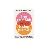 Love Your Kids Without Losing Yourself: 5 Steps to Banish Guilt and Beat Burnout When You Already Have Too Much to Do
