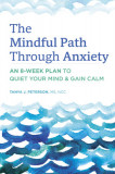 The Mindful Path Through Anxiety: An 8-Week Plan to Quiet Your Mind &amp; Gain Calm