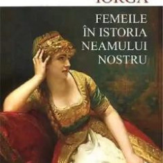 Femeile in istoria neamului nostru - Nicolae Iorga