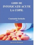 Ghid de intoxicatii acute la copil - Constantin Iordache