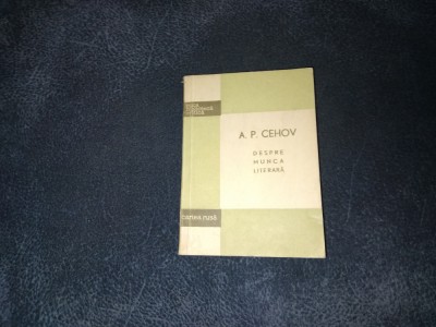 A P CEHOV - DESPRE MUNCA LITERARA foto