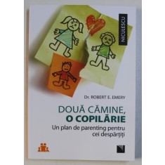 DOUA CAMINE , O COPILARIE - UN PLAN DE PARENTING PENTRU CEI DESPARTITI de ROBERT E . EMERY , 2018