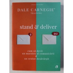 STAND AND DELIVER , CUM SA DEVII UN MAESTRU AL COMUNICARII SI UN ORATOR DESAVARSIT de DALE CARNEGIE , 2018