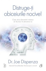 Distruge-Ti Obiceiurile Nocive! Editie De Colectie (Ed. Iv), Joe Dispenza - Editura Curtea Veche